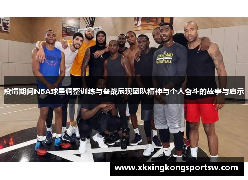 疫情期间NBA球星调整训练与备战展现团队精神与个人奋斗的故事与启示